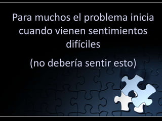 Para muchos el problema inicia
 cuando vienen sentimientos
           difíciles
   (no debería sentir esto)
 