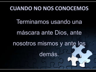 CUANDO NO NOS CONOCEMOS

 Terminamos usando una
 máscara ante Dios, ante
nosotros mismos y ante los
         demás.
 