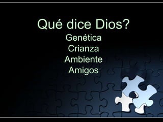 Qué dice Dios?
    Genética
     Crianza
    Ambiente
     Amigos
 