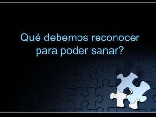 Qué debemos reconocer
  para poder sanar?
 