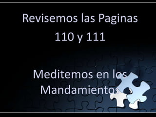 Revisemos las Paginas
      110 y 111

 Meditemos en los
  Mandamientos
 