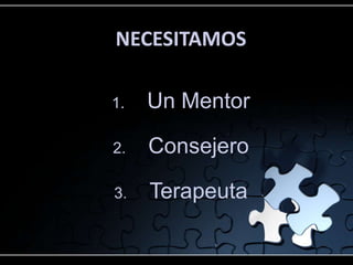 NECESITAMOS

1.   Un Mentor

2.   Consejero

3.   Terapeuta
 