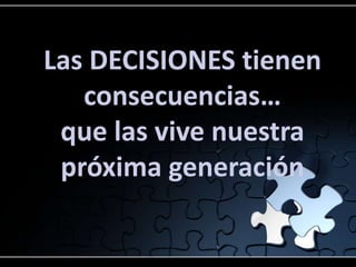 Las DECISIONES tienen
   consecuencias…
 que las vive nuestra
 próxima generación
 