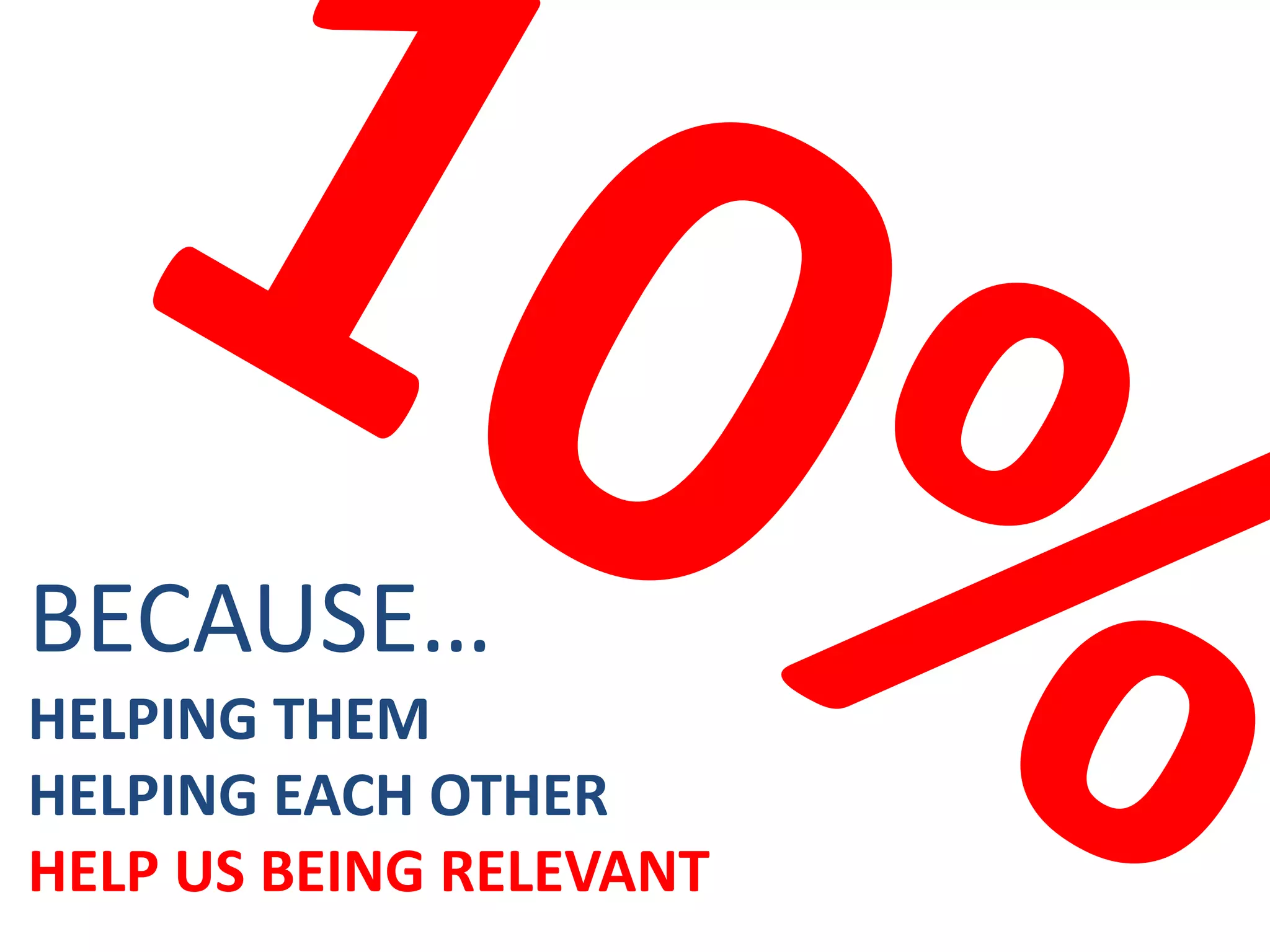 BECAUSE…
HELPING THEM
HELPING EACH OTHER
HELP US BEING RELEVANT
 