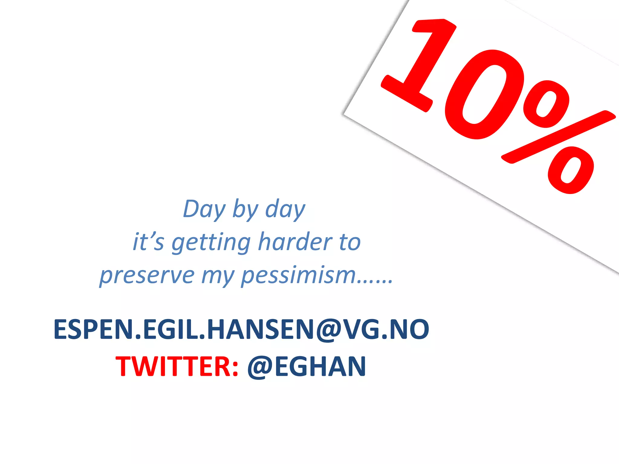 ESPEN.EGIL.HANSEN@VG.NO
TWITTER: @EGHAN
Day by day
it’s getting harder to
preserve my pessimism……
 
