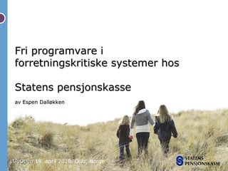 Fri programvare i
forretningskritiske systemer hos

Statens pensjonskasse
av Espen Dalløkken




GoOpen 19. april 2010, Oslo, Norge
 