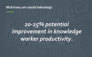 11	
 
20-­‐25%	
 potential	
 	
 
improvement	
 in	
 knowledge	
 	
 
worker	
 productivity.	
 
	
 
McKinsey	
 om	
 sosial	
 teknologi:	
 
 