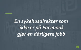 13	
 
En	
 sykehusdirektør	
 som	
 
	
 ikke	
 er	
 på	
 Facebook	
 	
 
gjør	
 en	
 dårligere	
 jobb	
 
	
 
 