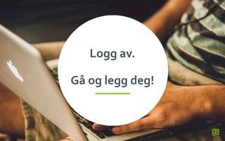 Logg	
 av.	
 
	
 
Gå	
 og	
 legg	
 deg!	
 
 