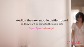 Audio - the next mobile battleground
and how it will be disrupted by audio-bots
Espen Systad - @revesjef
 