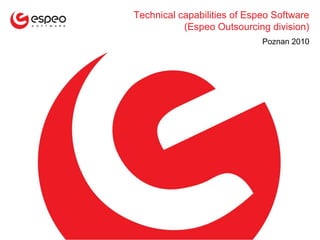 Technical capabilities of Espeo Software
           (Espeo Outsourcing division)
                             Poznan 2010
 