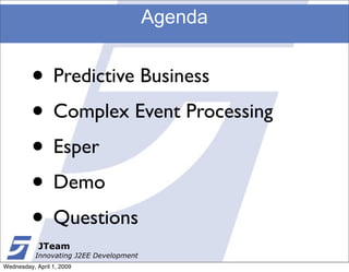 Agenda


         • Predictive Business
         • Complex Event Processing
         • Esper
         • Demo
         • Questions
            JTeam
           Innovating J2EE Development
Wednesday, April 1, 2009
 