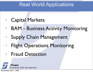 Real World Applications


             Capital Markets
             BAM - Business Activity Monitoring
             Supply Chain Management
             Flight Operations Monitoring
             Fraud Detection
            JTeam
           Innovating J2EE Development
Wednesday, April 1, 2009
 