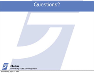 Questions?




            JTeam
           Innovating J2EE Development
Wednesday, April 1, 2009
 