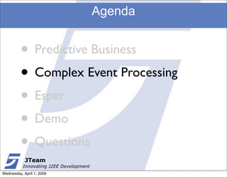 Agenda


         • Predictive Business
         • Complex Event Processing
         • Esper
         • Demo
         • Questions
            JTeam
           Innovating J2EE Development
Wednesday, April 1, 2009
 