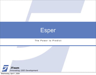 Esper
                                   The Power to Predict




            JTeam
           Innovating J2EE Development
Wednesday, April 1, 2009
 