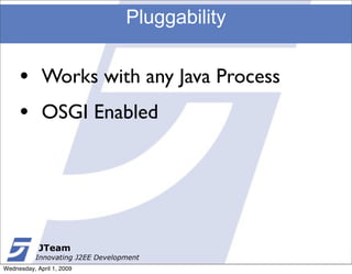 Pluggability


     •       Works with any Java Process
     •       OSGI Enabled




            JTeam
           Innovat...