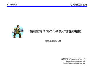 CyberGarage
情報家電プロトコルスタック開発の展開
今野 賢 (Satoshi Konno)
skonno@cybergarage.org
http://www.cybergarage.org
2006年05月20日
ESPer2006
 