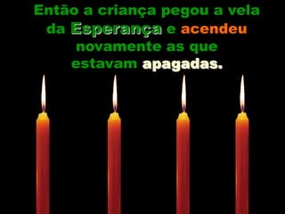 Então a criança pegou a vela da Esperança e acendeu  novamente as que estavam apagadas.