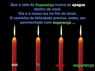 Que a vela da Esperança nunca se apague dentro de você.Ela é a nossa luz no fim do túnel.O caminho da felicidade precisa, antes, ser pavimentado com esperança ...pazféesperançaamor