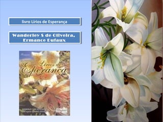 livro Lírios de Esperançalivro Lírios de Esperança
Wanderley S de Oliveira,
Ermance Dufaux
Wanderley S de Oliveira,
Ermance Dufaux
 