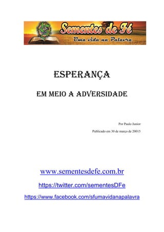 ESPERANÇA
EM MEIO A ADVERSIDADE
Por Paulo Junior
Publicado em 30 de março de 20015
www.sementesdefe.com.br
https://twitter...