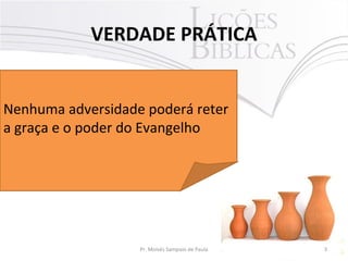 VERDADE PRÁTICA
3Pr. Moisés Sampaio de Paula
Nenhuma adversidade poderá reter
a graça e o poder do Evangelho
 