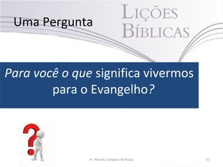 Uma Pergunta
Para você o que significa vivermos
para o Evangelho?
Pr. Moisés Sampaio de Paula 31
 