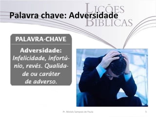 Palavra chave: Adversidade
5Pr. Moisés Sampaio de Paula
 