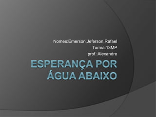 Nomes:Emerson,Jeferson,Rafael
Turma:13MP
prof.:Alexandre
 