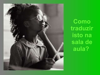 Como traduzir isto na sala de aula?   