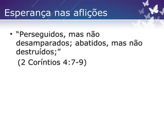 Esperança nas aflições
• “Perseguidos, mas não
desamparados; abatidos, mas não
destruídos;”
(2 Coríntios 4:7-9)
 