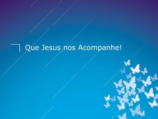 Que Jesus nos Acompanhe!
 