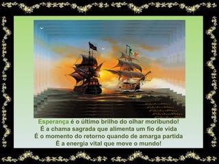 Esperança   é o último brilho do olhar moribundo! É a chama sagrada que alimenta um fio de vida É o momento do retorno quando de amarga partida É a energia vital que move o mundo! 