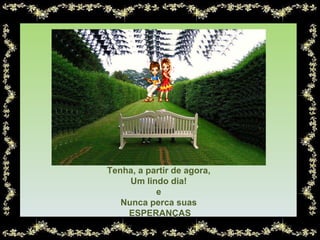 Tenha, a partir de agora, Um lindo dia! e Nunca perca suas ESPERANÇAS 