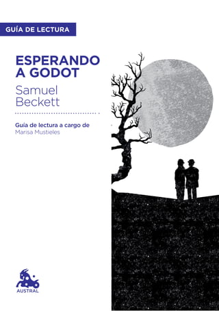Guía de lectura a cargo de
Marisa Mustieles
ESPERANDO
A GODOT
Samuel
Beckett
AUSTRAL
GUÍA DE LECTURA
 
