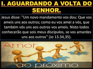 Jesus disse: "Um novo mandamento vos dou: Que vos
ameis uns aos outros; como eu vos amei a vós, que
também vós uns aos outros vos ameis. Nisto todos
conhecerão que sois meus discípulos, se vos amardes
uns aos outros" (Jo 13.34,35).
 