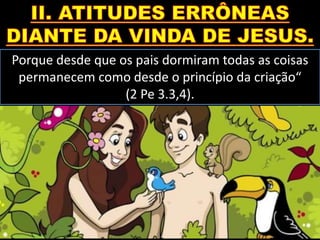 Porque desde que os pais dormiram todas as coisas
permanecem como desde o princípio da criação“
(2 Pe 3.3,4).
 