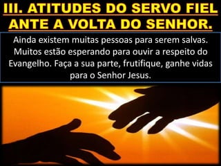 Ainda existem muitas pessoas para serem salvas.
Muitos estão esperando para ouvir a respeito do
Evangelho. Faça a sua parte, frutifique, ganhe vidas
para o Senhor Jesus.
 