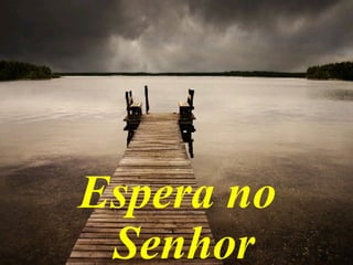 Espera no
Senhor
 