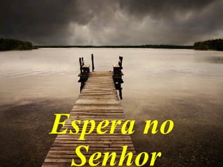 Espera no
Senhor
 