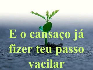 E o cansaço já
fizer teu passo
vacilar
 