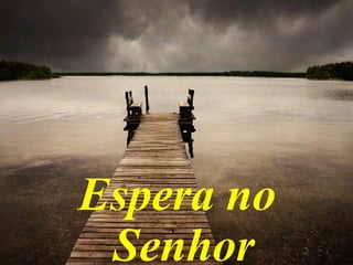 Espera no
Senhor
 