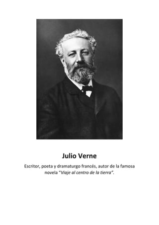 Julio Verne
Escritor, poeta y dramaturgo francés, autor de la famosa
novela “Viaje al centro de la tierra”.
 