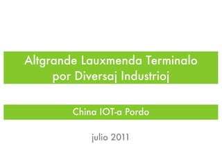 Altgrande Lauxmenda Terminalo
     por Diversaj Industrioj


        China IOT-a Pordo

            julio 2011
 