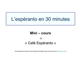 L’espéranto en 30 minutes Mini – cours du « Café Espéranto » (Principalement fondé sur les éléments d'initiation tirés du site Internet  www.lernu.net ) 