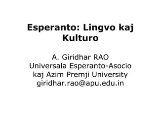 Esperanto: Lingvo kaj 
Kulturo 
A. Giridhar RAO 
Universala Esperanto-Asocio 
kaj Azim Premji University 
giridhar.rao@apu.edu.in 
 
