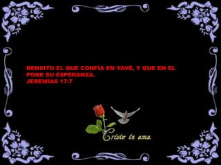 BENDITO EL QUE CONFÍA EN YAVÉ, Y QUE EN EL
PONE SU ESPERANZA.
JEREMÍAS 17:7