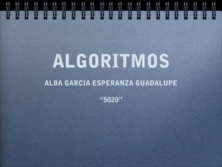 ALGORITMOS
ALBA GARCIA ESPERANZA GUADALUPE
“5020”
 