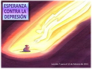 Lección 7 para el 12 de febrero de 2011 ESPERANZA CONTRA LA DEPRESIÓN 